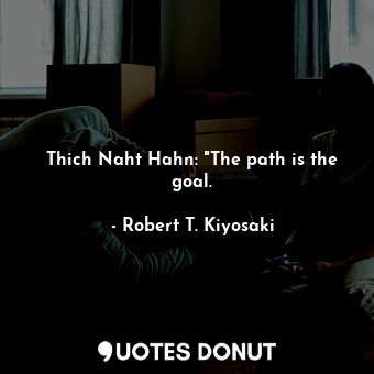  Thich Naht Hahn: "The path is the goal.... - Robert T. Kiyosaki - Quotes Donut