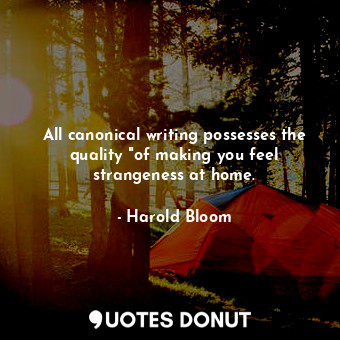  All canonical writing possesses the quality "of making you feel strangeness at h... - Harold Bloom - Quotes Donut
