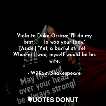  Viola to Duke Orsino: 'I'll do my best	   	 To woo your lady.' [Aside.] 'Yet, a ... - William Shakespeare - Quotes Donut