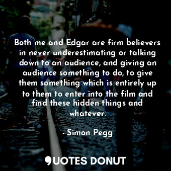  Both me and Edgar are firm believers in never underestimating or talking down to... - Simon Pegg - Quotes Donut