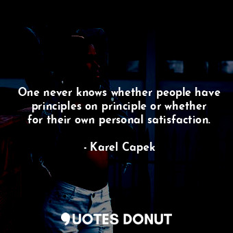  One never knows whether people have principles on principle or whether for their... - Karel Capek - Quotes Donut