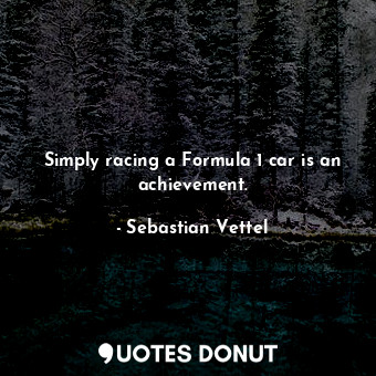 Simply racing a Formula 1 car is an achievement.... - Sebastian Vettel - Quotes Donut