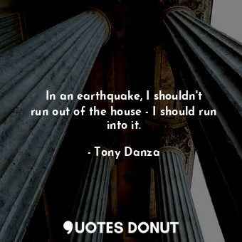 In an earthquake, I shouldn&#39;t run out of the house - I should run into it.