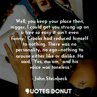  Well, you keep your place then, nigger. I could get you strung up on a tree so e... - John Steinbeck - Quotes Donut