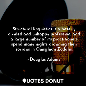Structural linguistics is a bitterly divided and unhappy profession, and a large number of its practitioners spend many nights drowning their sorrows in Ouisghian Zodahs.