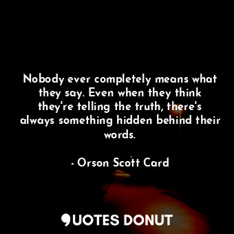  Nobody ever completely means what they say. Even when they think they're telling... - Orson Scott Card - Quotes Donut