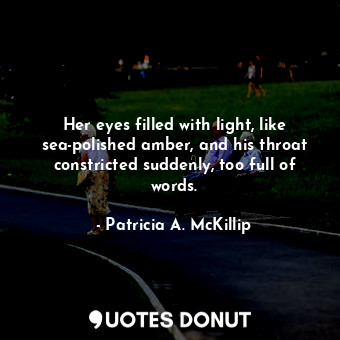  Her eyes filled with light, like sea-polished amber, and his throat constricted ... - Patricia A. McKillip - Quotes Donut