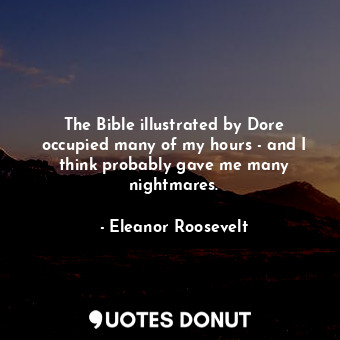  The Bible illustrated by Dore occupied many of my hours - and I think probably g... - Eleanor Roosevelt - Quotes Donut
