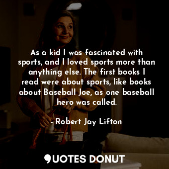  As a kid I was fascinated with sports, and I loved sports more than anything els... - Robert Jay Lifton - Quotes Donut