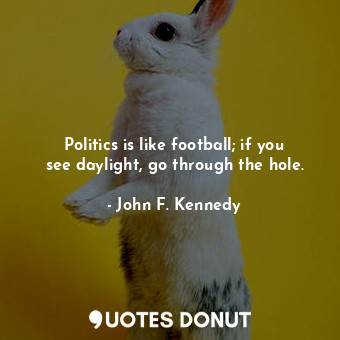  Politics is like football; if you see daylight, go through the hole.... - John F. Kennedy - Quotes Donut