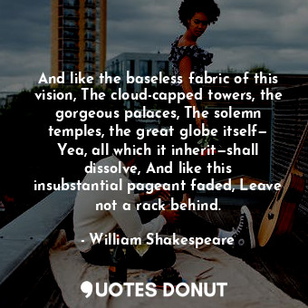  And like the baseless fabric of this vision, The cloud-capped towers, the gorgeo... - William Shakespeare - Quotes Donut