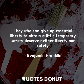 They who can give up essential liberty to obtain a little temporary safety deserve neither liberty nor safety.