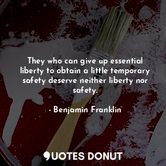  They who can give up essential liberty to obtain a little temporary safety deser... - Benjamin Franklin - Quotes Donut