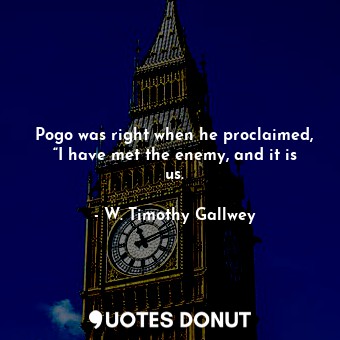  Pogo was right when he proclaimed, “I have met the enemy, and it is us.... - W. Timothy Gallwey - Quotes Donut