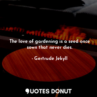  The love of gardening is a seed once sown that never dies.... - Gertrude Jekyll - Quotes Donut