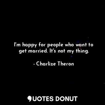 I&#39;m happy for people who want to get married. It&#39;s not my thing.