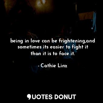 being in love can be frightening,and sometimes its easier to fight it than it is to face it.