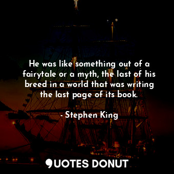  He was like something out of a fairytale or a myth, the last of his breed in a w... - Stephen King - Quotes Donut