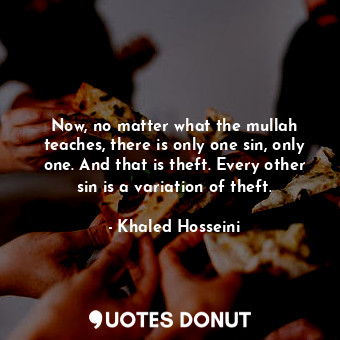  Now, no matter what the mullah teaches, there is only one sin, only one. And tha... - Khaled Hosseini - Quotes Donut