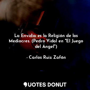  La Envidia es la Religión de los Mediocres. (Pedro Vidal en "El Juego del Ángel"... - Carlos Ruiz Zafón - Quotes Donut
