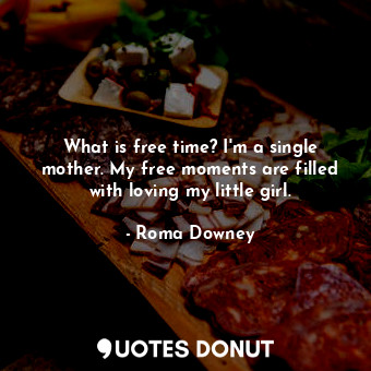  What is free time? I&#39;m a single mother. My free moments are filled with lovi... - Roma Downey - Quotes Donut