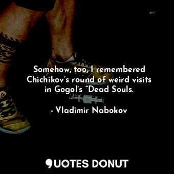  Somehow, too, I remembered Chichikov’s round of weird visits in Gogol’s “Dead So... - Vladimir Nabokov - Quotes Donut