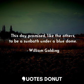  This day promised, like the others, to be a sunbath under a blue dome.... - William Golding - Quotes Donut