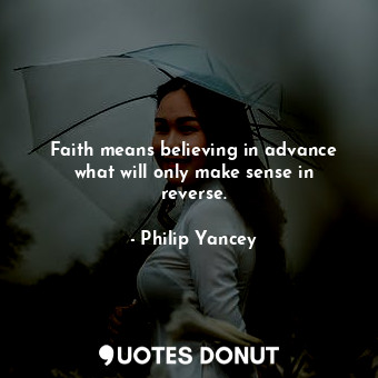 Faith means believing in advance what will only make sense in reverse.