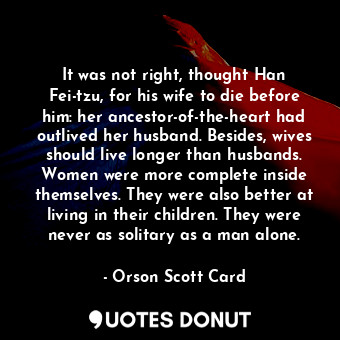  It was not right, thought Han Fei-tzu, for his wife to die before him: her ances... - Orson Scott Card - Quotes Donut