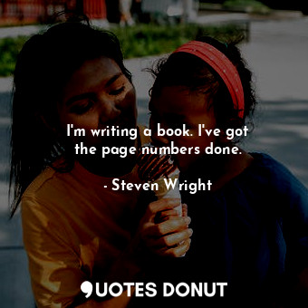  I&#39;m writing a book. I&#39;ve got the page numbers done.... - Steven Wright - Quotes Donut