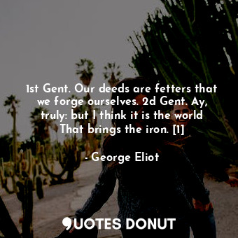  1st Gent. Our deeds are fetters that we forge ourselves. 2d Gent. Ay, truly: but... - George Eliot - Quotes Donut