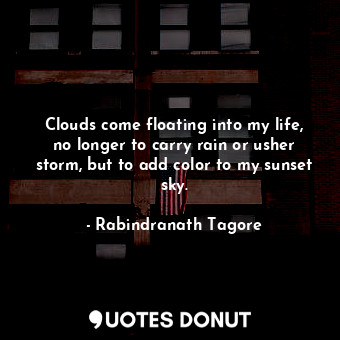  Clouds come floating into my life, no longer to carry rain or usher storm, but t... - Rabindranath Tagore - Quotes Donut