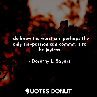  I do know the worst sin--perhaps the only sin--passion can commit, is to be joyl... - Dorothy L. Sayers - Quotes Donut