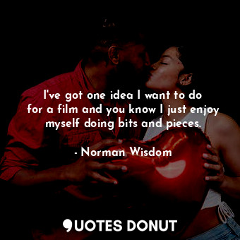  I&#39;ve got one idea I want to do for a film and you know I just enjoy myself d... - Norman Wisdom - Quotes Donut
