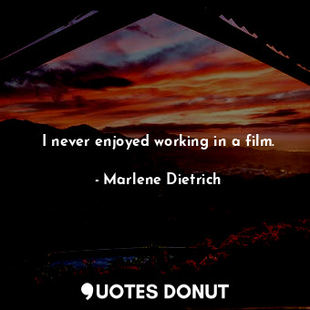 I never enjoyed working in a film.... - Marlene Dietrich - Quotes Donut