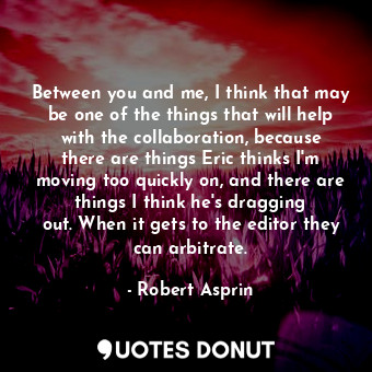  Between you and me, I think that may be one of the things that will help with th... - Robert Asprin - Quotes Donut