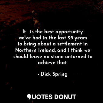  It... is the best opportunity we&#39;ve had in the last 25 years to bring about ... - Dick Spring - Quotes Donut