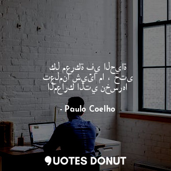  كل معركة في الحياة تعلمنا شيئا ما ، حتى المعارك التي نخسرها... - Paulo Coelho - Quotes Donut