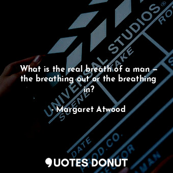 What is the real breath of a man — the breathing out or the breathing in?