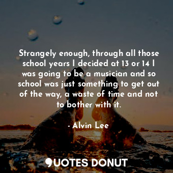  Strangely enough, through all those school years I decided at 13 or 14 I was goi... - Alvin Lee - Quotes Donut