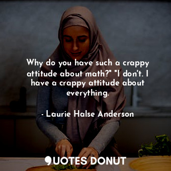  Why do you have such a crappy attitude about math?" "I don't. I have a crappy at... - Laurie Halse Anderson - Quotes Donut