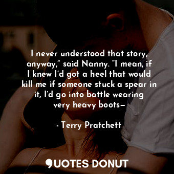  I never understood that story, anyway,” said Nanny. “I mean, if I knew I’d got a... - Terry Pratchett - Quotes Donut