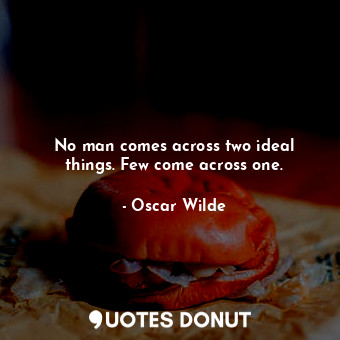  No man comes across two ideal things. Few come across one.... - Oscar Wilde - Quotes Donut