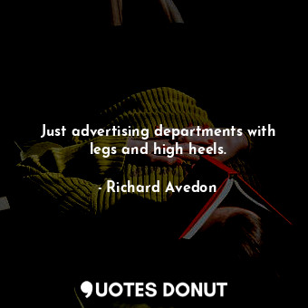  Just advertising departments with legs and high heels.... - Richard Avedon - Quotes Donut