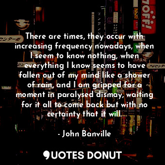  There are times, they occur with increasing frequency nowadays, when I seem to k... - John Banville - Quotes Donut