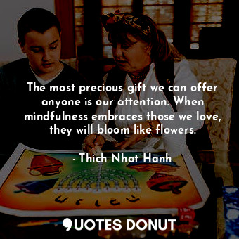  The most precious gift we can offer anyone is our attention. When mindfulness em... - Thich Nhat Hanh - Quotes Donut