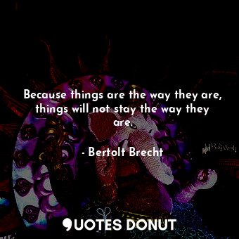  Because things are the way they are, things will not stay the way they are.... - Bertolt Brecht - Quotes Donut