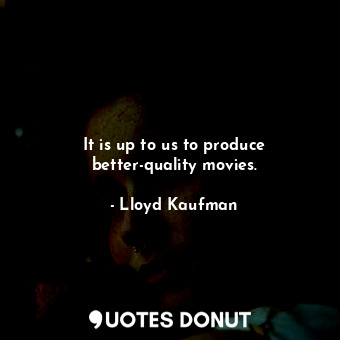  It is up to us to produce better-quality movies.... - Lloyd Kaufman - Quotes Donut