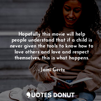  Hopefully this movie will help people understand that if a child is never given ... - Jami Gertz - Quotes Donut