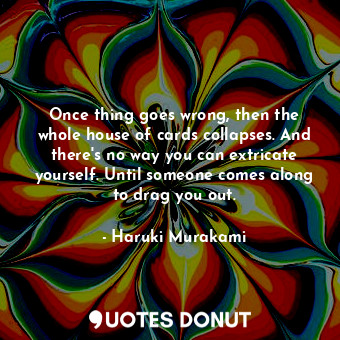  Once thing goes wrong, then the whole house of cards collapses. And there's no w... - Haruki Murakami - Quotes Donut